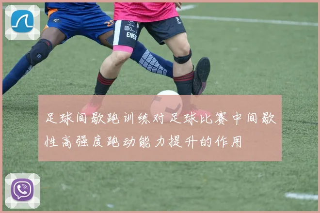 足球间歇跑训练对足球比赛中间歇性高强度跑动能力提升的作用