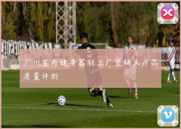 广州室内健身器材工厂直销及产品质量评测