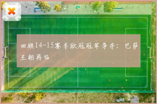 回顾14-15赛季欧冠冠军争夺：巴萨王朝再临