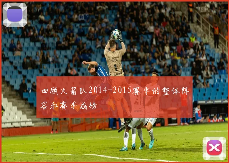 回顾火箭队2014-2015赛季的整体阵容和赛季成绩