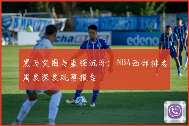 黑马突围与豪强沉浮:NBA西部排名周度深度观察报告