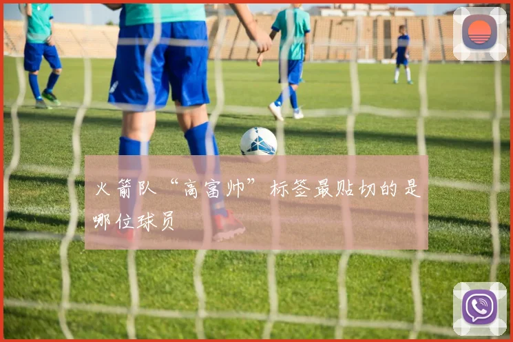 火箭队“高富帅”标签最贴切的是哪位球员