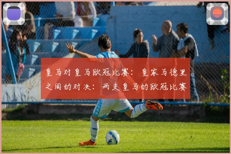 皇马对皇马欧冠比赛：皇家马德里之间的对决：两支皇马的欧冠比赛